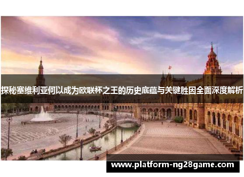 探秘塞维利亚何以成为欧联杯之王的历史底蕴与关键胜因全面深度解析