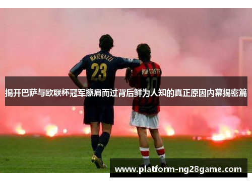 揭开巴萨与欧联杯冠军擦肩而过背后鲜为人知的真正原因内幕揭密篇